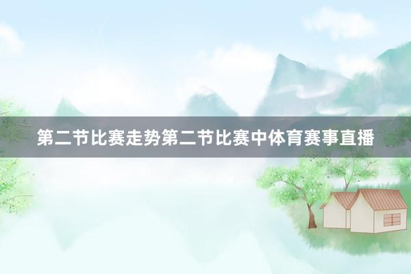 第二节比赛走势第二节比赛中体育赛事直播