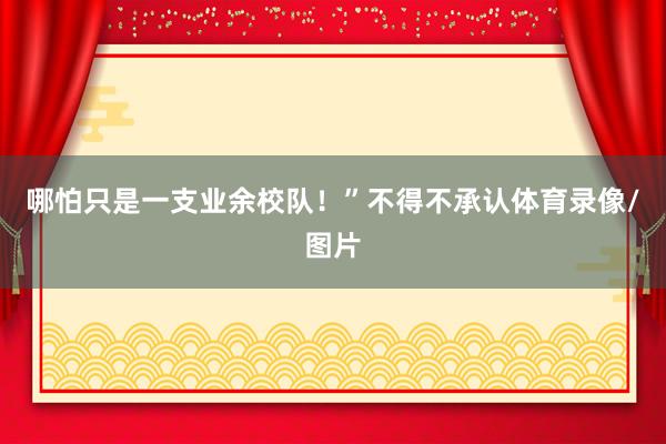 哪怕只是一支业余校队！”不得不承认体育录像/图片