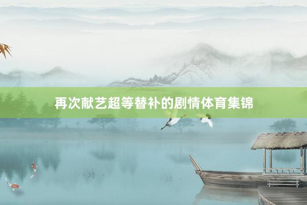 再次献艺超等替补的剧情体育集锦