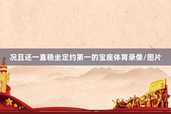 况且还一直稳坐定约第一的宝座体育录像/图片