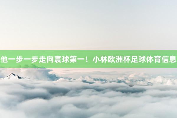 他一步一步走向寰球第一！小林欧洲杯足球体育信息