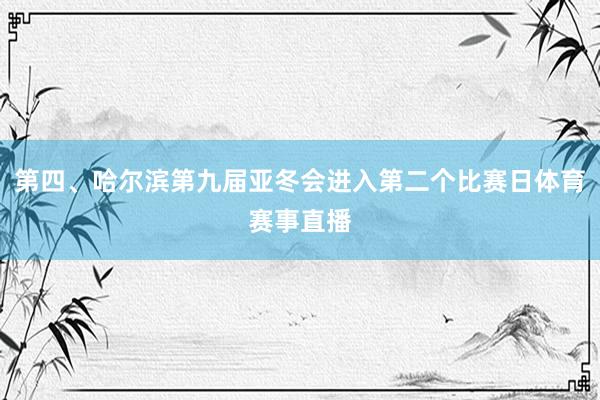 第四、哈尔滨第九届亚冬会进入第二个比赛日体育赛事直播
