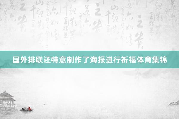 国外排联还特意制作了海报进行祈福体育集锦