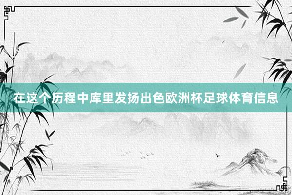 在这个历程中库里发扬出色欧洲杯足球体育信息