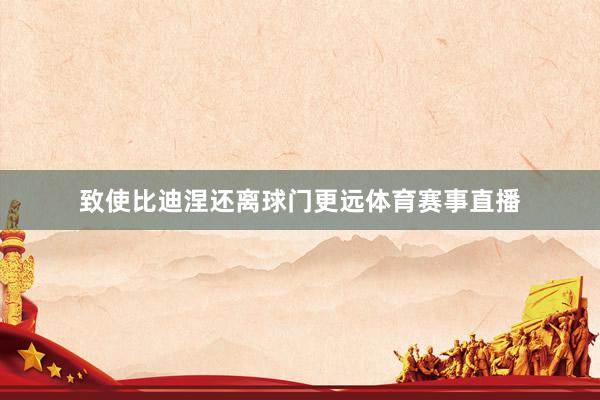 致使比迪涅还离球门更远体育赛事直播