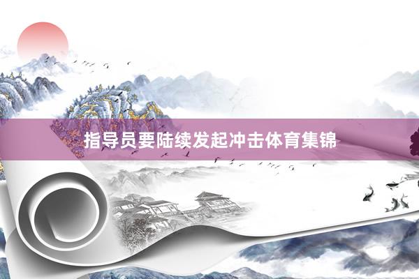 指导员要陆续发起冲击体育集锦