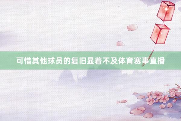 可惜其他球员的复旧显着不及体育赛事直播