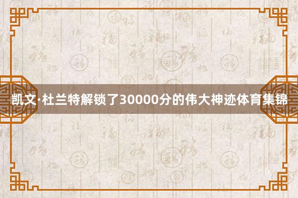 凯文·杜兰特解锁了30000分的伟大神迹体育集锦