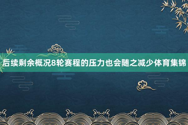 后续剩余概况8轮赛程的压力也会随之减少体育集锦