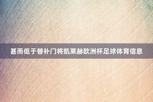 甚而低于替补门将凯莱赫欧洲杯足球体育信息