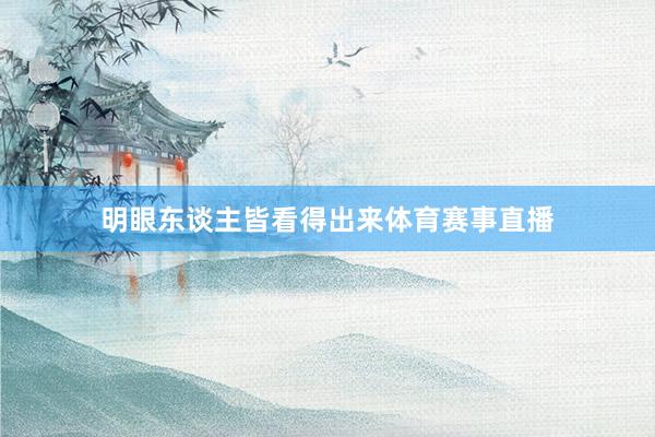 明眼东谈主皆看得出来体育赛事直播
