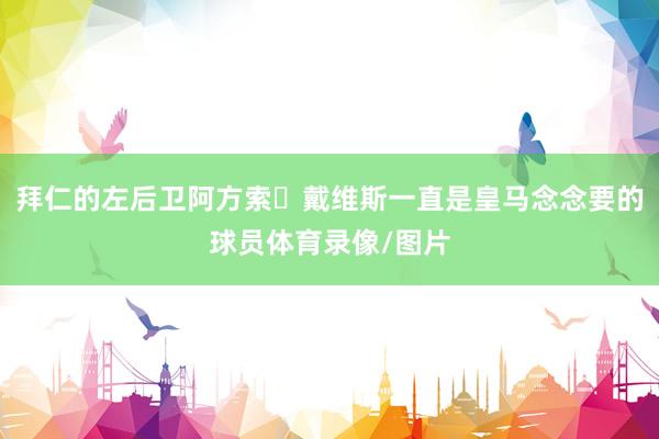 拜仁的左后卫阿方索・戴维斯一直是皇马念念要的球员体育录像/图片