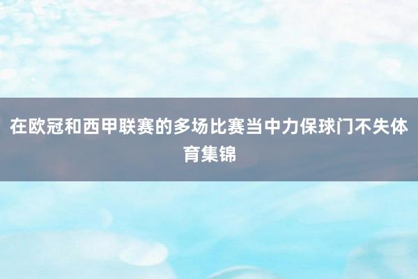 在欧冠和西甲联赛的多场比赛当中力保球门不失体育集锦