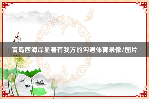 青岛西海岸显著有我方的沟通体育录像/图片