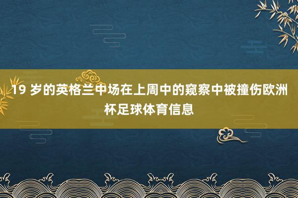 19 岁的英格兰中场在上周中的窥察中被撞伤欧洲杯足球体育信息