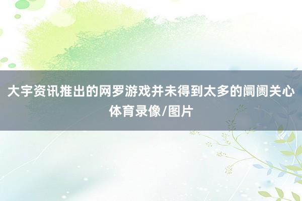 大宇资讯推出的网罗游戏并未得到太多的阛阓关心体育录像/图片