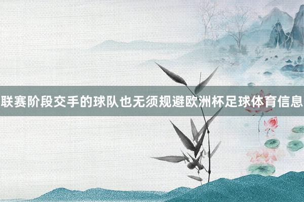 联赛阶段交手的球队也无须规避欧洲杯足球体育信息
