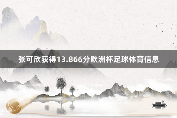 张可欣获得13.866分欧洲杯足球体育信息