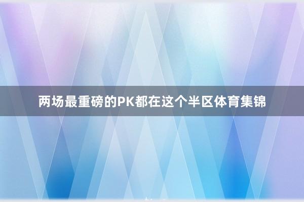 两场最重磅的PK都在这个半区体育集锦