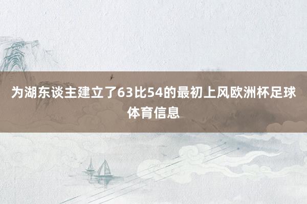 为湖东谈主建立了63比54的最初上风欧洲杯足球体育信息