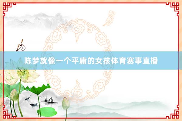 陈梦就像一个平庸的女孩体育赛事直播
