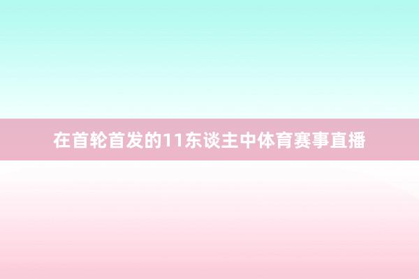 在首轮首发的11东谈主中体育赛事直播