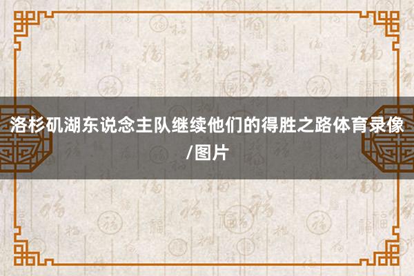 洛杉矶湖东说念主队继续他们的得胜之路体育录像/图片