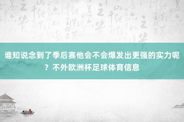 谁知说念到了季后赛他会不会爆发出更强的实力呢?不外欧洲杯足球体育信息