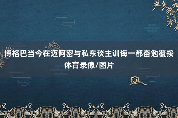 博格巴当今在迈阿密与私东谈主训诲一都奋勉覆按体育录像/图片