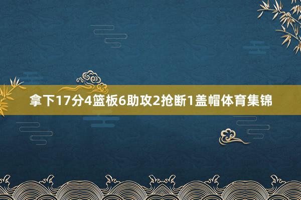 拿下17分4篮板6助攻2抢断1盖帽体育集锦