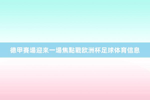 德甲賽場迎來一場焦點戰欧洲杯足球体育信息
