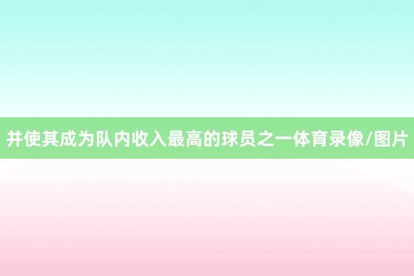 并使其成为队内收入最高的球员之一体育录像/图片
