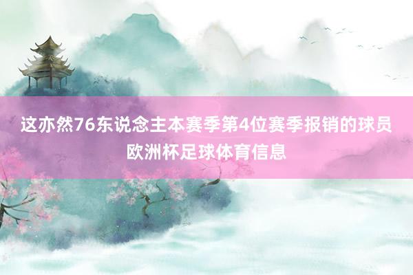 这亦然76东说念主本赛季第4位赛季报销的球员欧洲杯足球体育信息