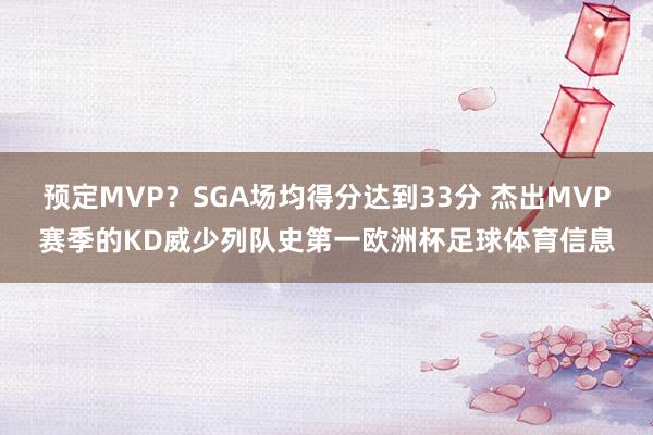 预定MVP?SGA场均得分达到33分 杰出MVP赛季的KD威少列队史第一欧洲杯足球体育信息