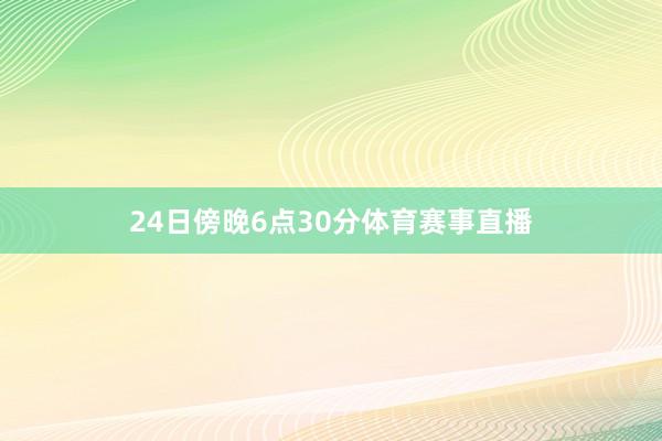 24日傍晚6点30分体育赛事直播