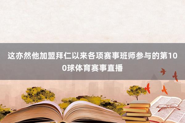 这亦然他加盟拜仁以来各项赛事班师参与的第100球体育赛事直播