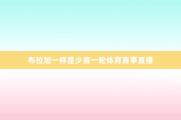布拉加一样是少赛一轮体育赛事直播