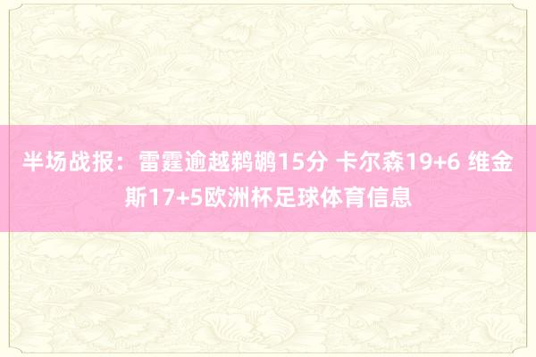 半场战报:雷霆逾越鹈鹕15分 卡尔森19+6 维金斯17+5欧洲杯足球体育信息