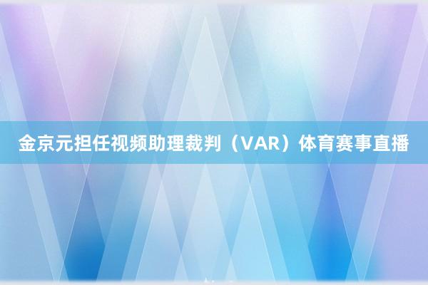 金京元担任视频助理裁判(VAR)体育赛事直播