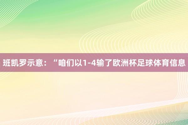 班凯罗示意:“咱们以1-4输了欧洲杯足球体育信息