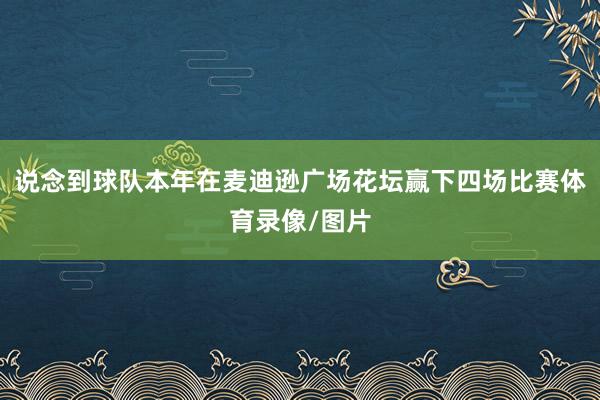 说念到球队本年在麦迪逊广场花坛赢下四场比赛体育录像/图片