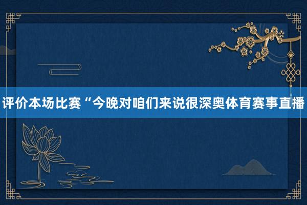 评价本场比赛“今晚对咱们来说很深奥体育赛事直播