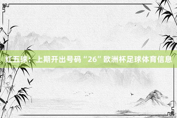 红五球:上期开出号码“26”欧洲杯足球体育信息