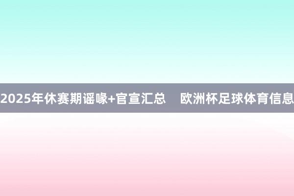 2025年休赛期谣喙+官宣汇总    欧洲杯足球体育信息