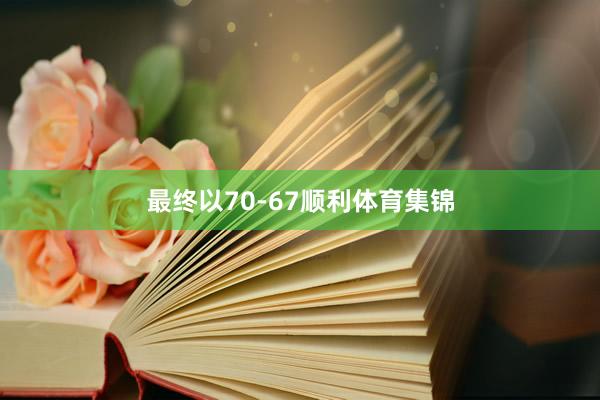 最终以70-67顺利体育集锦