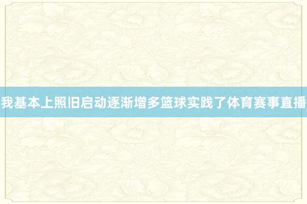 我基本上照旧启动逐渐增多篮球实践了体育赛事直播