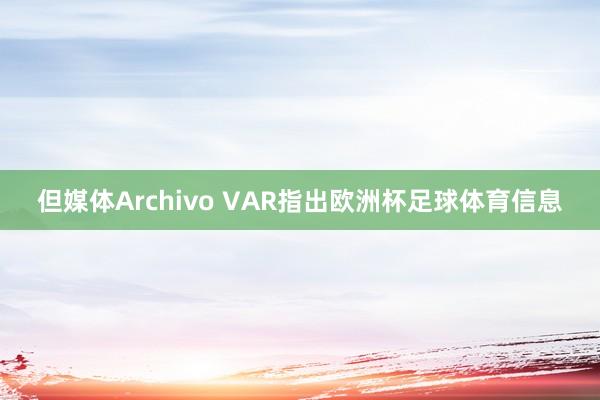 但媒体Archivo VAR指出欧洲杯足球体育信息