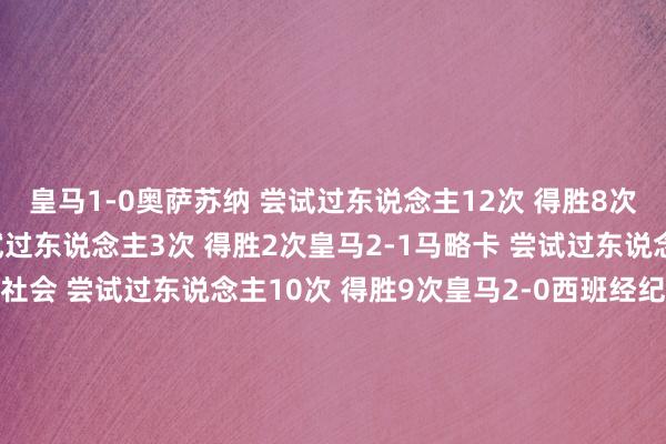 皇马1-0奥萨苏纳 尝试过东说念主12次 得胜8次皇马3-0奥维耶多 尝试过东说念主3次 得胜2次皇马2-1马略卡 尝试过东说念主1次皇马2-1皇家社会 尝试过东说念主10次 得胜9次皇马2-0西班经纪东说念主 尝试过东说念主2次 得胜1次皇马4-1莱万特 尝试过东说念主4次 得胜2次皇马2-5马德里竞技 尝试过东说念主6次 得胜3次体育录像/图片