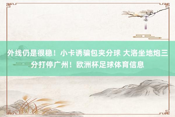 外线仍是很稳！小卡诱骗包夹分球 大洛坐地炮三分打停广州！欧洲杯足球体育信息
