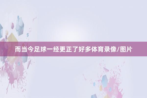 而当今足球一经更正了好多体育录像/图片